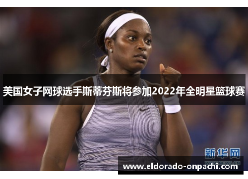 美国女子网球选手斯蒂芬斯将参加2022年全明星篮球赛